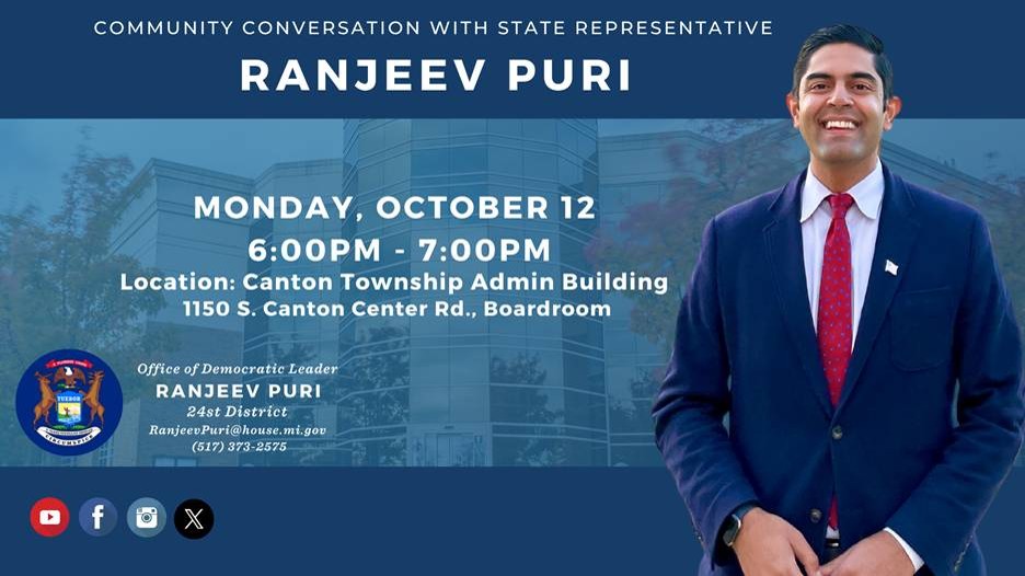 An infographic from state Representative Ranjeev Puri for his upcoming community conversation. Next to an image of Representative Puri reads, "Monday, October 12, 6 PM to 7 PM, Canton Township Admin Building, 1150 South Canton Center Road, in the boardroom. An infographic from state Representative Ranjeev Puri for his upcoming community conversation. Next to an image of Representative Puri reads, "Monday, October 12, 6 PM to 7 PM, Canton Township Admin Building, 1150 South Canton Center Road, in the boardroom.